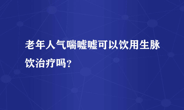 老年人气喘嘘嘘可以饮用生脉饮治疗吗？