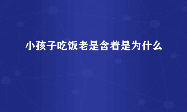 小孩子吃饭老是含着是为什么