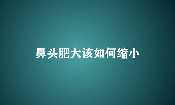 鼻头肥大该如何缩小