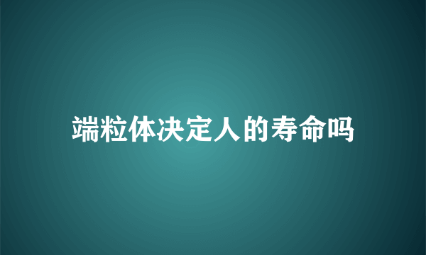 端粒体决定人的寿命吗