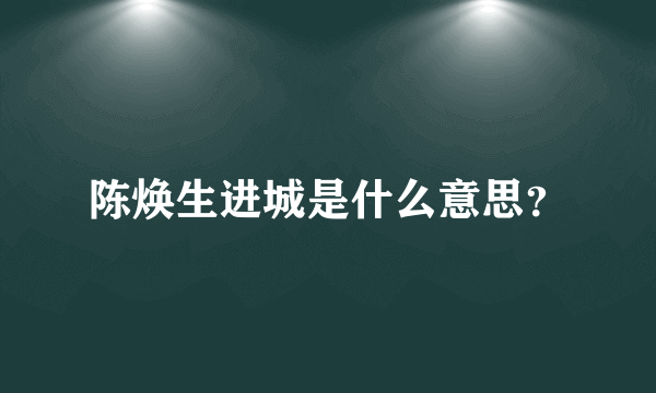 陈焕生进城是什么意思？