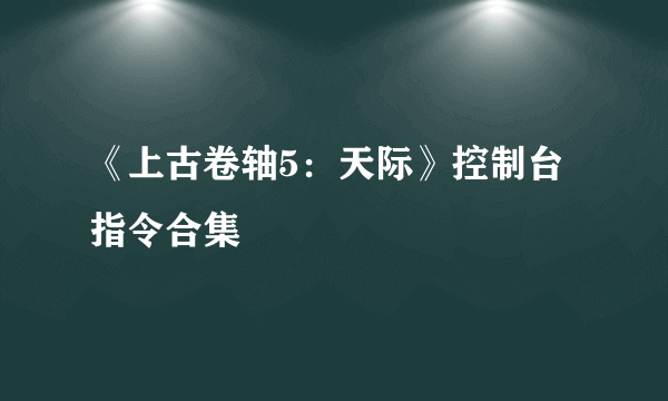 《上古卷轴5：天际》控制台指令合集