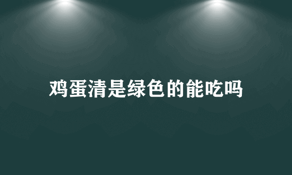 鸡蛋清是绿色的能吃吗