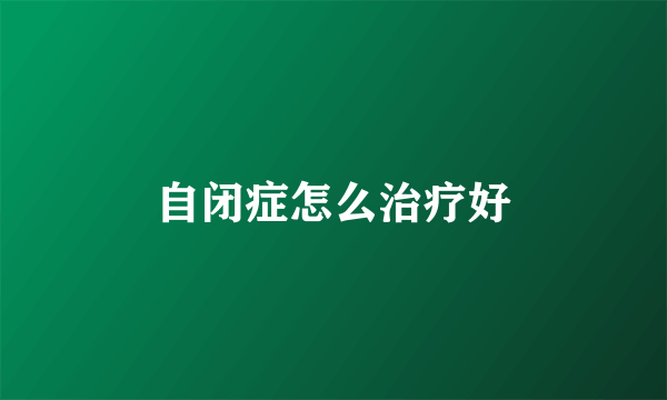 自闭症怎么治疗好