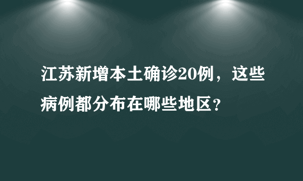 江苏新增本土确诊20例，这些病例都分布在哪些地区？