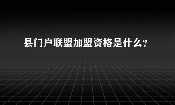县门户联盟加盟资格是什么?