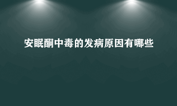 安眠酮中毒的发病原因有哪些