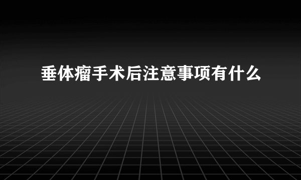 垂体瘤手术后注意事项有什么