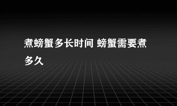 煮螃蟹多长时间 螃蟹需要煮多久