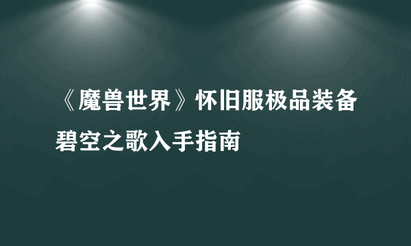 《魔兽世界》怀旧服极品装备碧空之歌入手指南