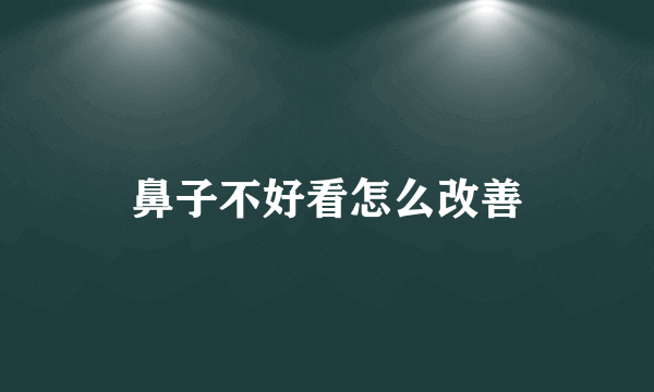 鼻子不好看怎么改善