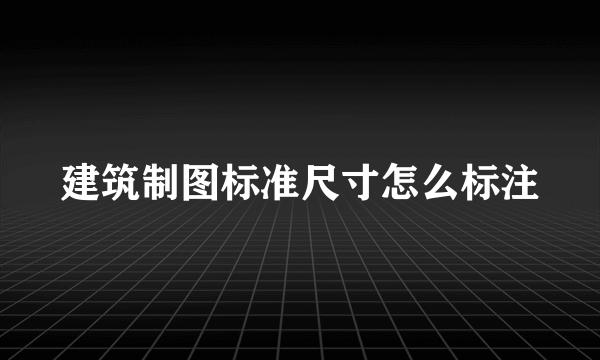 建筑制图标准尺寸怎么标注