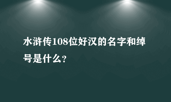 水浒传108位好汉的名字和绰号是什么？