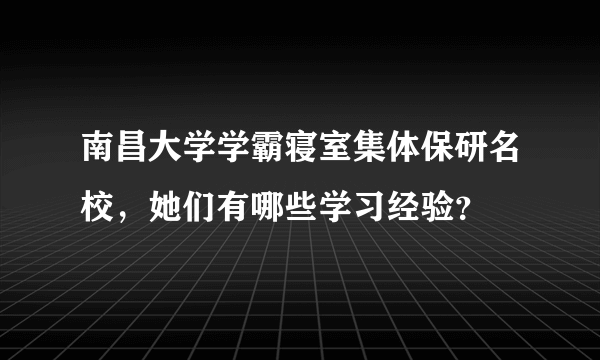 南昌大学学霸寝室集体保研名校，她们有哪些学习经验？