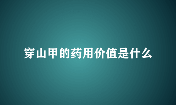 穿山甲的药用价值是什么