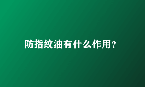 防指纹油有什么作用？