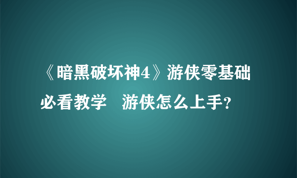 《暗黑破坏神4》游侠零基础必看教学   游侠怎么上手？
