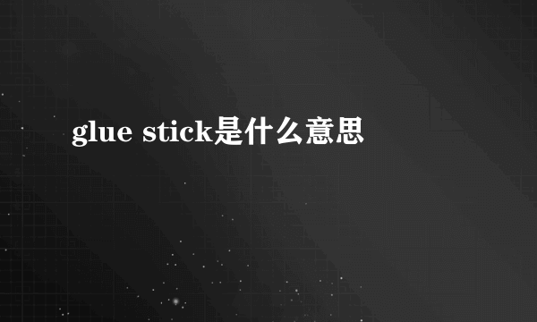 glue stick是什么意思