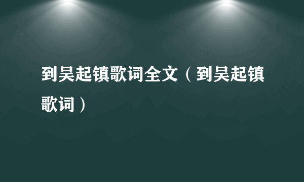 到吴起镇歌词全文（到吴起镇歌词）