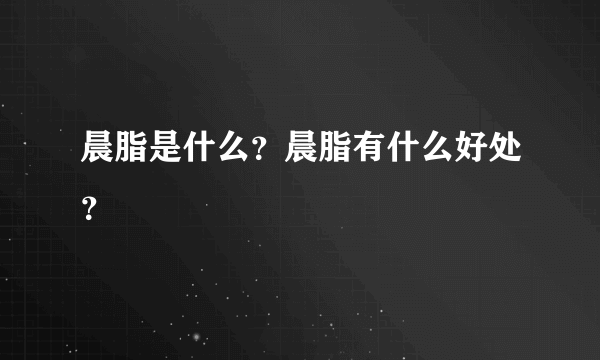 晨脂是什么？晨脂有什么好处？