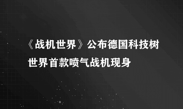 《战机世界》公布德国科技树 世界首款喷气战机现身
