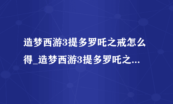 造梦西游3提多罗吒之戒怎么得_造梦西游3提多罗吒之戒获得方法-飞外网