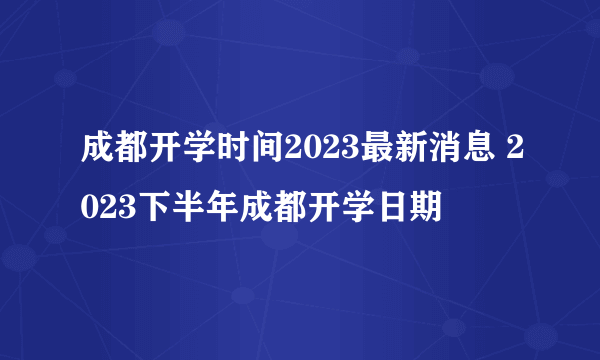 成都开学时间2023最新消息 2023下半年成都开学日期