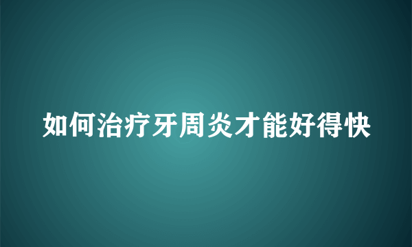 如何治疗牙周炎才能好得快