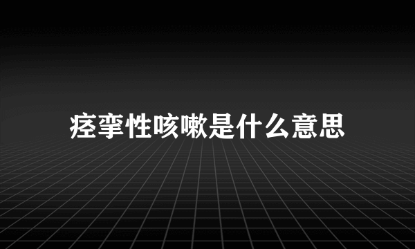 痉挛性咳嗽是什么意思