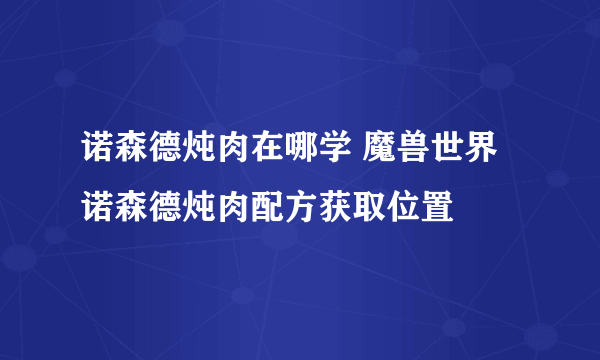 诺森德炖肉在哪学 魔兽世界诺森德炖肉配方获取位置