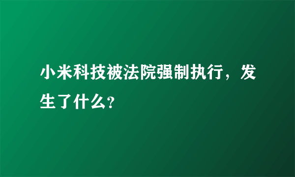 小米科技被法院强制执行，发生了什么？