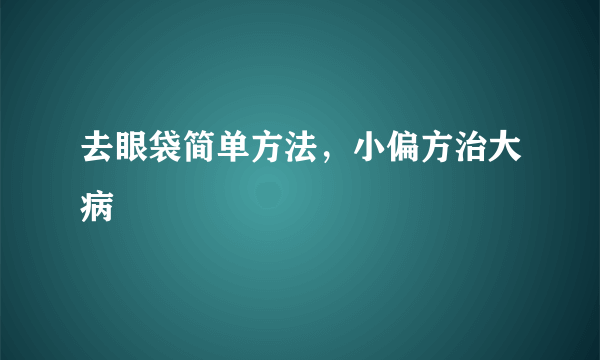 去眼袋简单方法，小偏方治大病