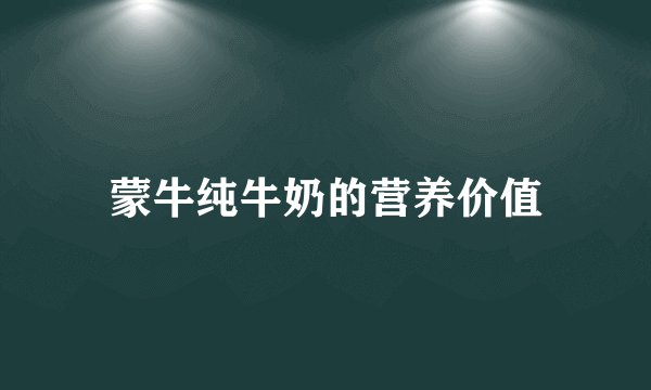蒙牛纯牛奶的营养价值