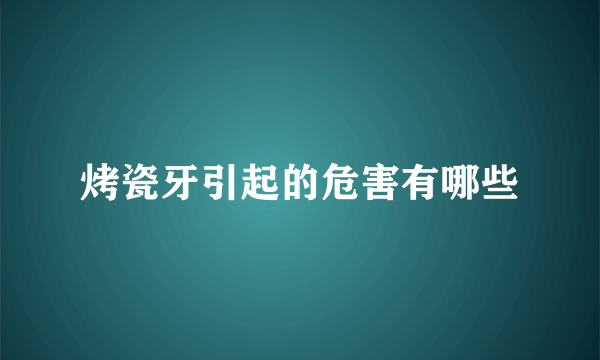 烤瓷牙引起的危害有哪些