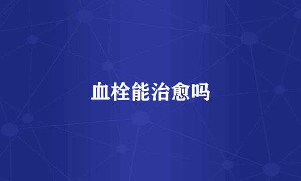 血栓能治愈吗