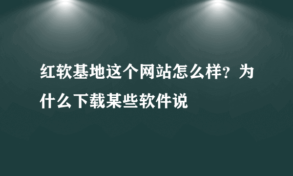 红软基地这个网站怎么样？为什么下载某些软件说