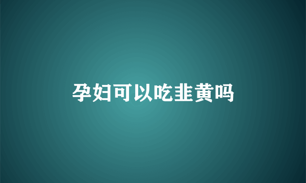 孕妇可以吃韭黄吗