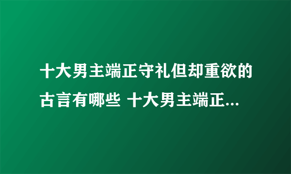 十大男主端正守礼但却重欲的古言有哪些 十大男主端正守礼但却重欲的古言排行榜