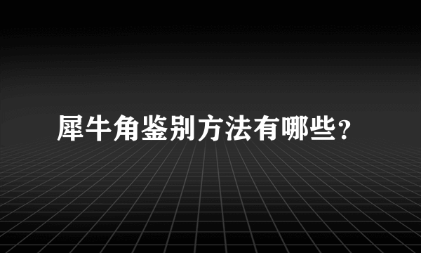犀牛角鉴别方法有哪些？