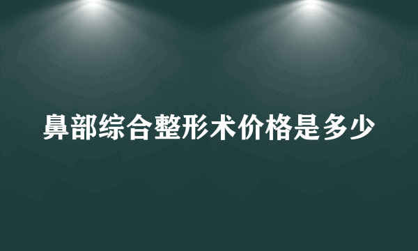 鼻部综合整形术价格是多少