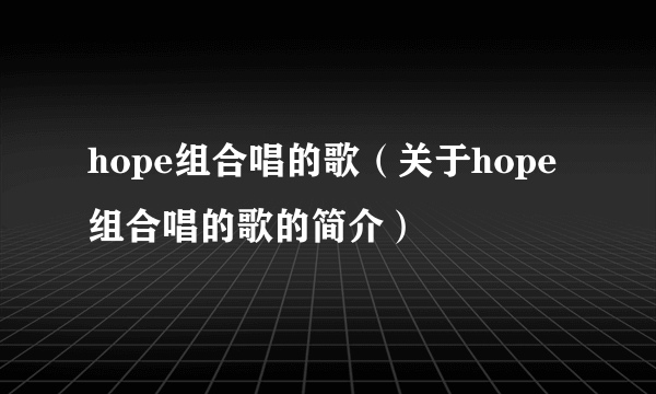 hope组合唱的歌（关于hope组合唱的歌的简介）