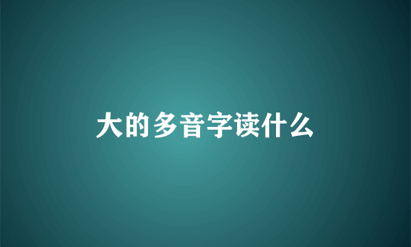 大的多音字读什么