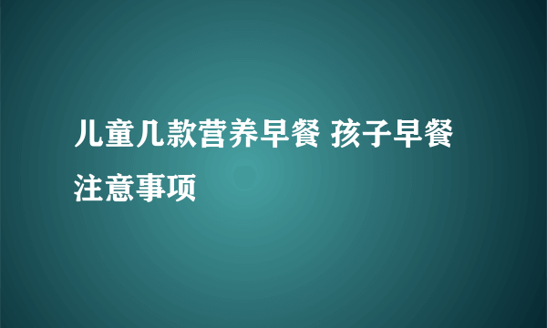 儿童几款营养早餐 孩子早餐注意事项