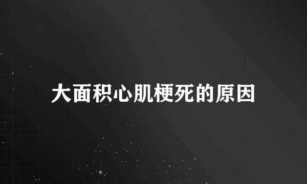 大面积心肌梗死的原因