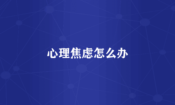 心理焦虑怎么办