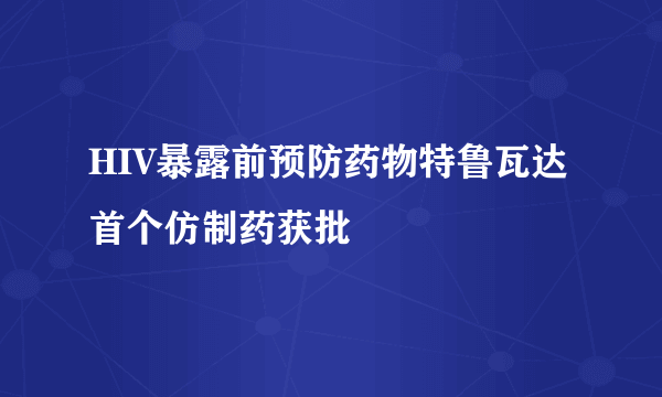 HIV暴露前预防药物特鲁瓦达首个仿制药获批