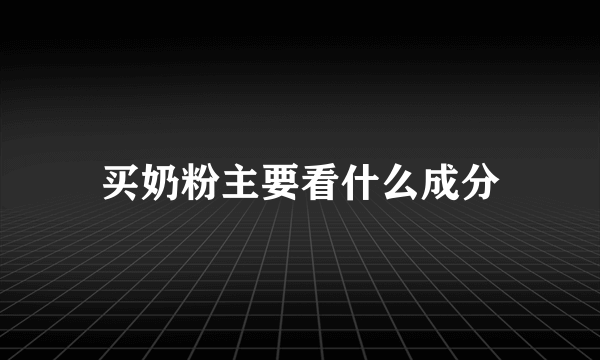 买奶粉主要看什么成分