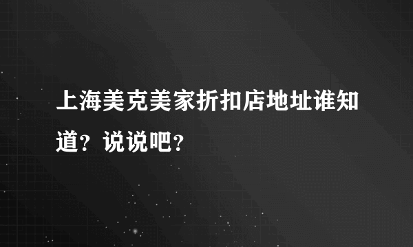 上海美克美家折扣店地址谁知道?说说吧?
