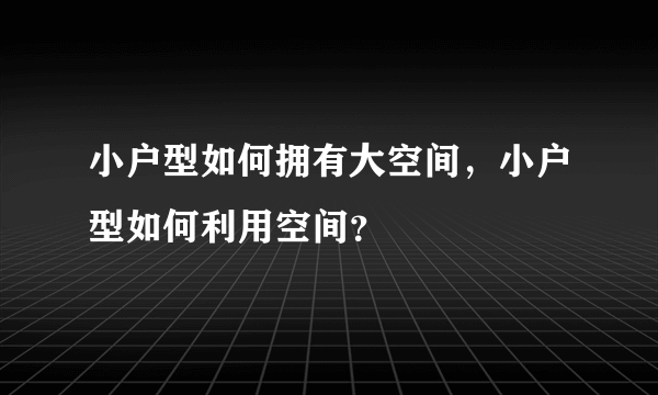 小户型如何拥有大空间，小户型如何利用空间？