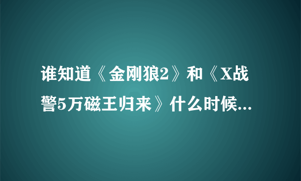 谁知道《金刚狼2》和《X战警5万磁王归来》什么时候上映啊？